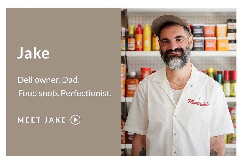Header: Meet Jake Subhead: Deli owner. Dad. Food snob. Perfectionist.