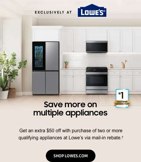 Save more on multiple appliances - Get an extra $50 off with purchase of two or more qualifying appliances at Lowe’s via mail-in rebate.† - Shop Lowes.com
