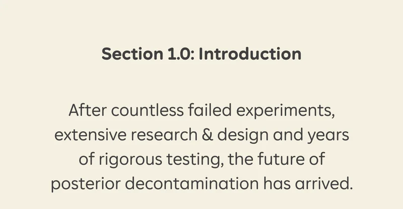 Section 1.0: Introduction After countless failed experiments, extensive research & design, and years of rigorous testing, the future of posterior decontamination has arrived.