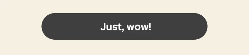 Button: Just, wow!