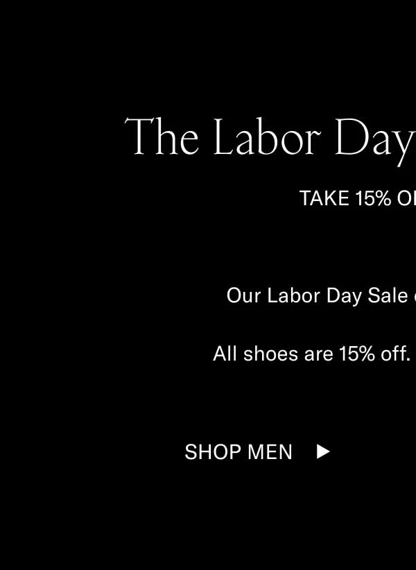 The Labor Day Sale Ends Soon. Take 15% Off Sitewide. Our Labor Day Sale ends at midnight ET. All shoes are 15% off. For a few more hours. Shop Men