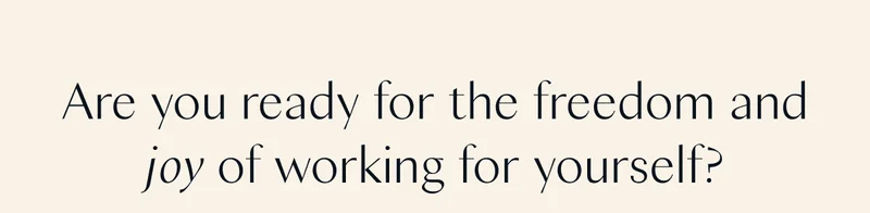 Are you ready for the freedom and joy of working for yourself?
