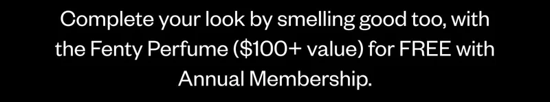 Complete your look by smelling good too, with the Fenty Perfume ($100+ value) for FREE with Annual Membership.