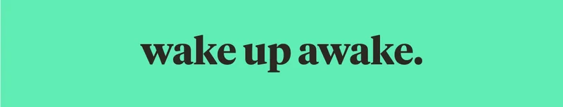 wake up awake.