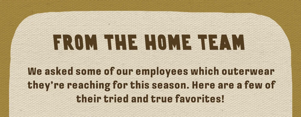 We asked some of our employees which outerwear they’re reaching for this season. Here are a few of their tried and true favorites!