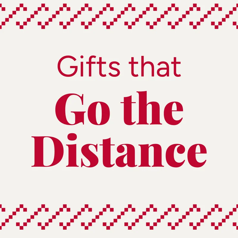 Gifts that Go the Distance Gifts that Go the Distance