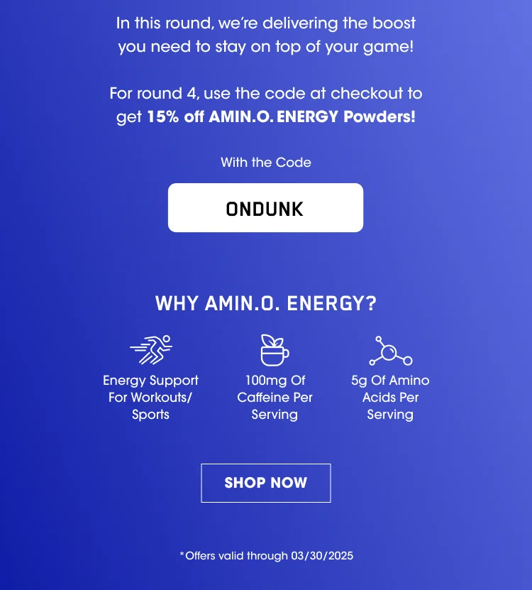 In this round, we're delivering the boost you need to stay on top of your game! For round 4, use the code at checkout to get 15% off AMIN.O. ENERGY Powders! With the Code ONDUNK WHY AMIN.O. ENERGY? Energy Support For Workouts/Sports 100mg Of Caffeine Per Serving 5g Of Amino Acids Per Serving SHOP NOW *Offers valid through 03/30/2025