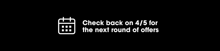 Check back on 4/05 for the next round of offers