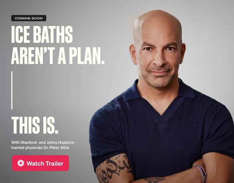 Coming Soon. Ice baths aren't a plan. This is. With Stanford- and Johns Hopkins–trained physician Dr. Peter Attia.