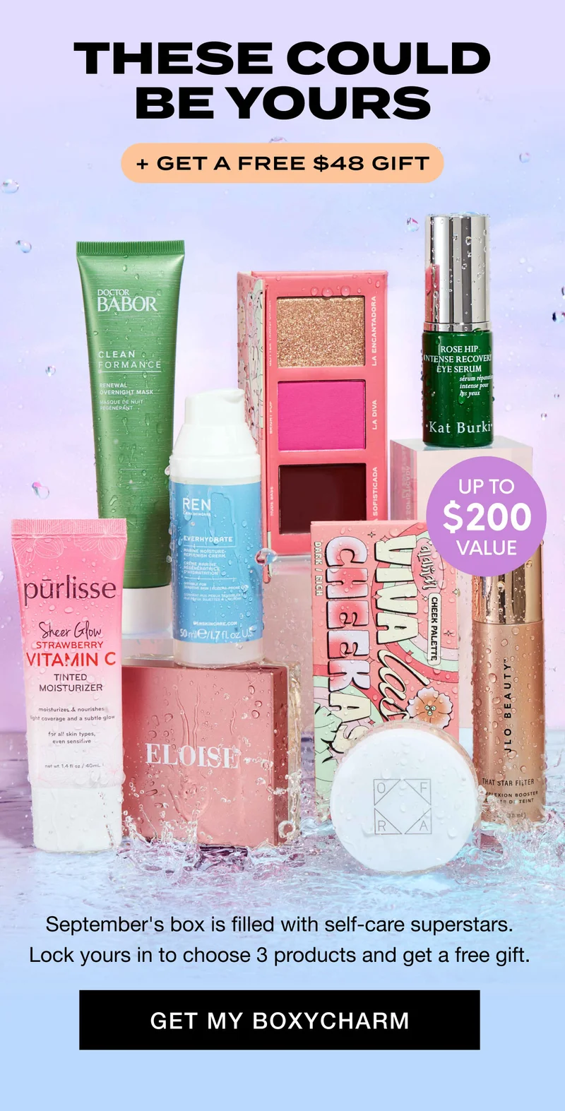 THESE COULD BE YOURS + GET A FREE $48 GIFT UP TO $200 VALUE - September's box is filled with self-care superstars. Lock yours in to choose 3 products and get a free gift. GET MY BOXYCHARM