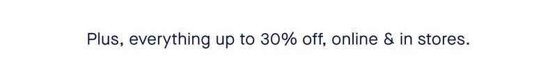 Plus, everything up to 30% off, online & in stores.