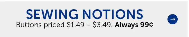 Sewing Notions - Buttons Priced $1.49 - $3.49. Always 99¢