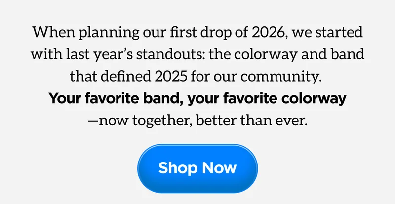 When planning our first drop of 2026, we started with last year's standouts: the colorway and band that defined 2025 for our community. Your favorite band, your favorite colorway - now together, better than ever. Shop Now.