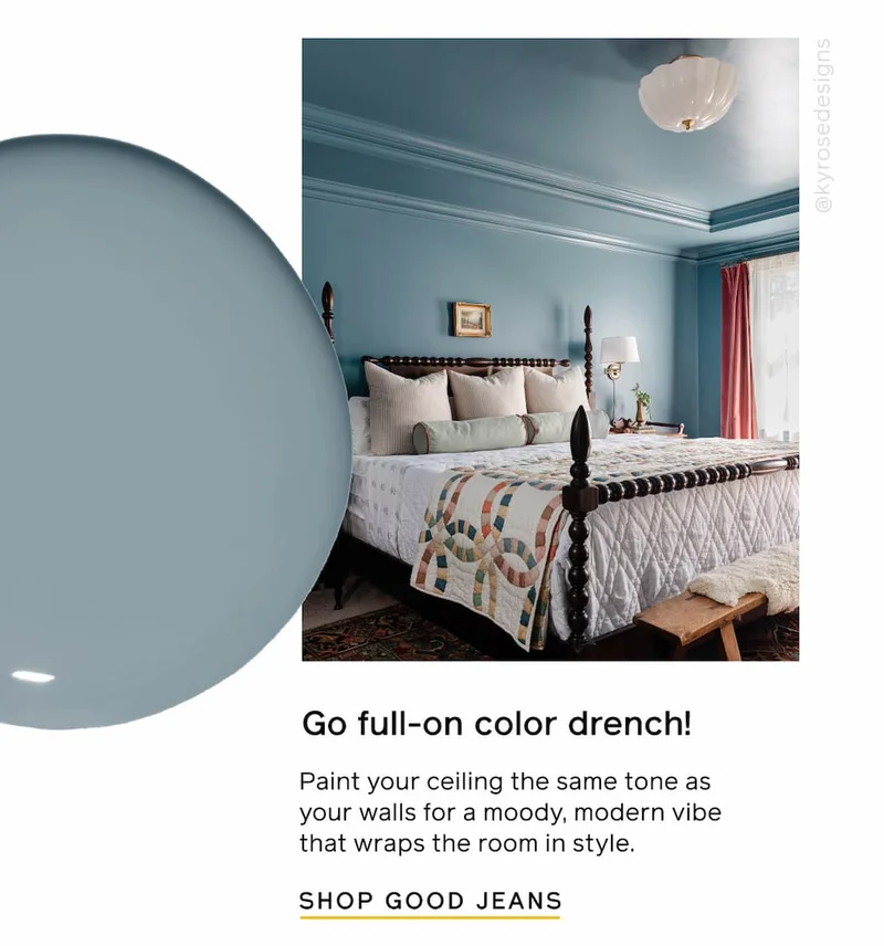Go full-on color drench! Paint your ceiling the same tone as your walls for a moody, modern vibe that wraps the room in style. SHOP GOOD JEANS