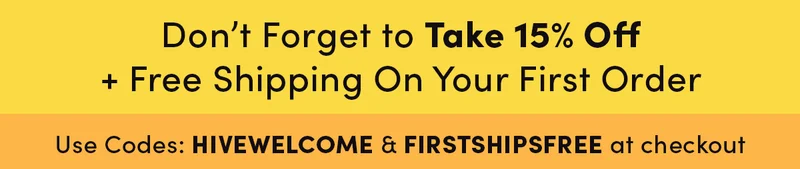 Don't forget to take 15% off + free shipping on your first order. Use code HIVEWELCOME & FIRSTSHIPSFREE at checkout
