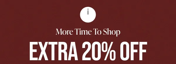 More Time To Shop EXTRA 20% Off Your Purchase Ends Today