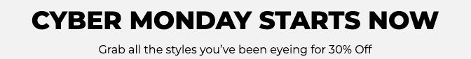 Cyber Monday starts now. Grab all the styles you’ve been eyeing for 30% Off