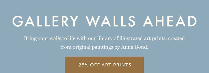 Gallery walls ahead Bring your walls to life with our library of illustrated art prints, created from original paintings by Anna Bond. 25% off Art prints