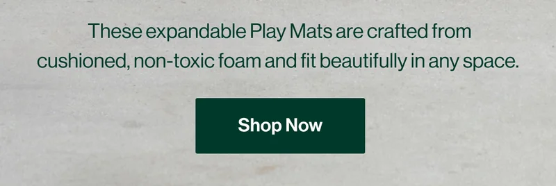 These expandable Play Mats are crafted from cushioned, non-toxic foam and fit beautifully in any space. Shop Now