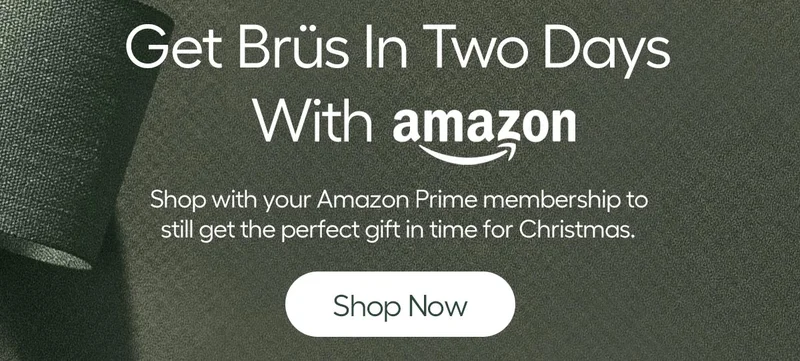 Get Brüs In Two Days with Amazon - Shop with your Amazon Prime Membership to still get the perfect gift in time for Christmas. - Shop Now