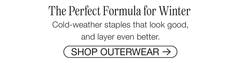 The Perfect Formula for Winter. Cold-weather staples that look good, and layer even better.