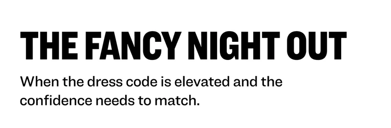 The Fancy Night Out: When the dress code is elevated and the confidence needs to match.