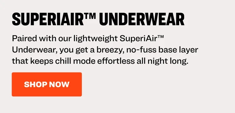 Paired with our lightweight SuperiAir™ Underwear, you get a breezy, no-fuss base layer that keeps chill mode effortless all night long. Shop now.