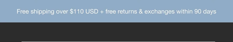 Free Shipping over $110 USD + free returns & exchanges within 90 days