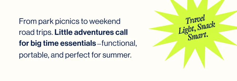 Travel Light, Snack Smart. From park picnics to weekend road trips. Little adventures call for big time essentials
