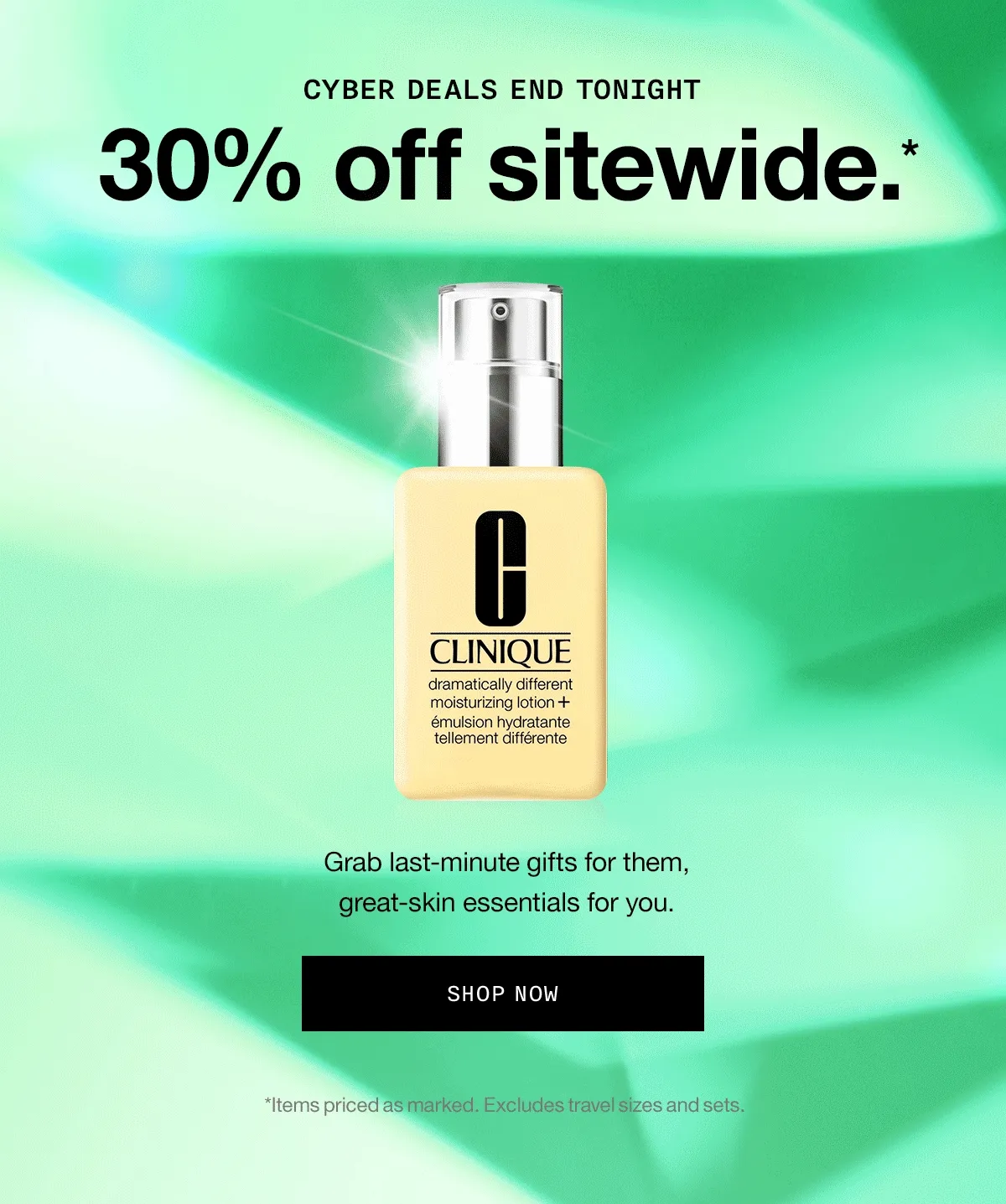 Cyber deals end tonight | 30% off sitewide.* | Grab last-minute gifts for them, great-skin essentials for you. SHOP NOW | *Items priced as marked. Excludes travel sizes and sets.