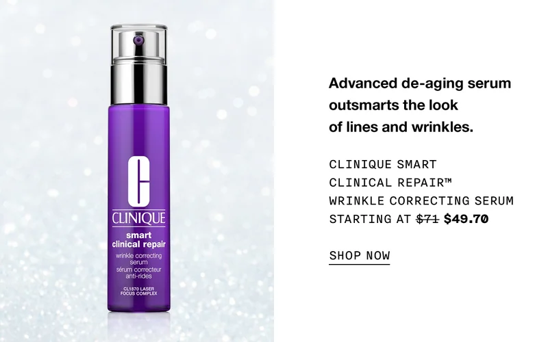Advanced de-aging serum outsmarts the look of lines and wrinkles. CLINIQUE SMART CLINICAL REPAIR TM WRINKLE CORRECTING SERUM STARTING AT $49.70 SHOP NOW