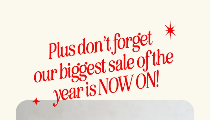 Plus don’t forget our biggest sale of the year is NOW ON! UP TO 40% OFFSITEWIDE
