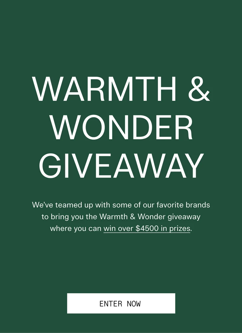Warmth & Wonder Giveaway  We’ve teamed up with some of our favorite brands to bring you the Warmth & Wonder giveaway where you can win over $4500 in prizes.   |   ENTER NOW