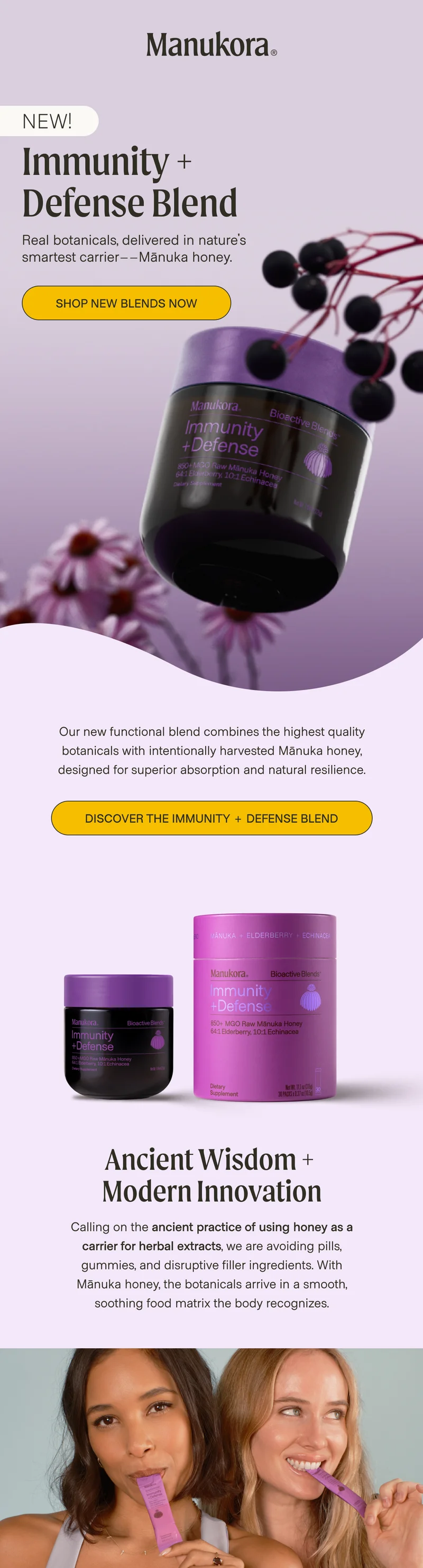 NEW! Immunity +  Defense Blend Real botanicals, delivered in nature's smartest carrier––Mānuka honey. Shop new blends now Our new functional blend combines the highest quality botanicals with intentionally harvested Mānuka honey, designed for superior absorption and natural resilience. Discover the Immunity + Defense Blend Ancient Wisdom +  Modern Innovation Calling on the ancient practice of using honey as a carrier for herbal extracts, we are avoiding pills, gummies, and disruptive filler ingredients. With Mānuka honey, the botanicals arrive in a smooth, soothing food matrix the body recognizes.
