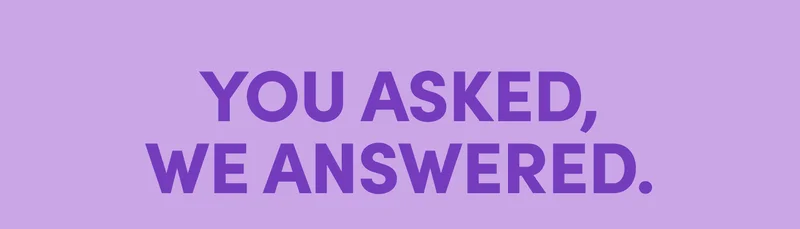 YOU ASKED, WE ANSWERED.