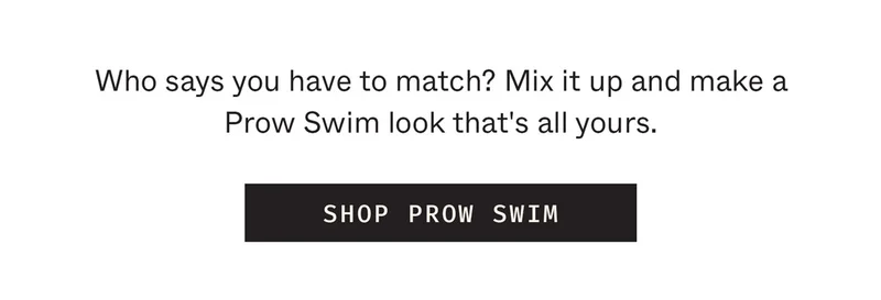 Who says you have to match? Mix it up and make a Prow Swim look that's all yours.