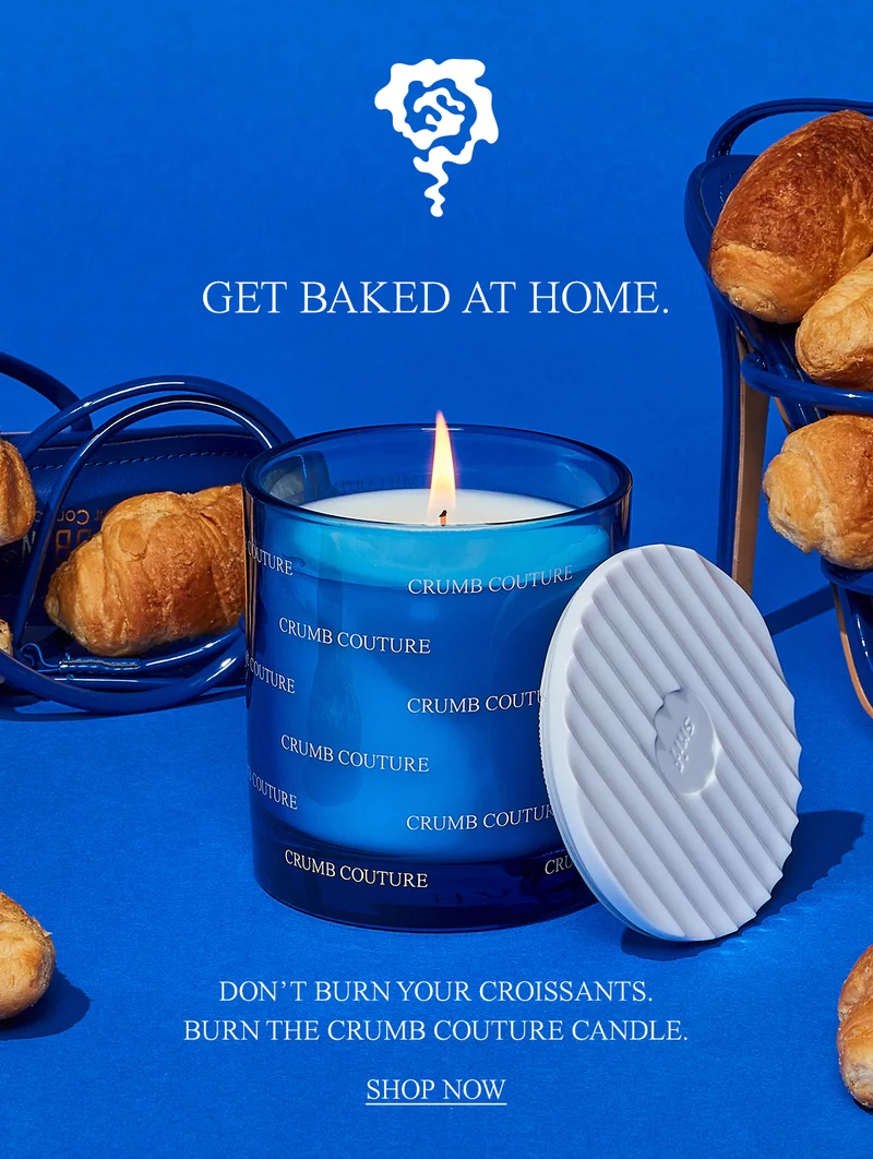 DON’T BURN YOUR CROISSANTS. BURN THE CRUMB COUTURE CANDLE.  [SHOP NOW]
