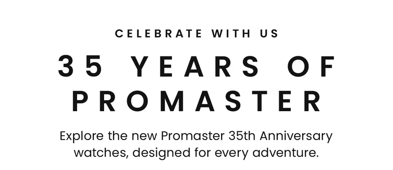 Celebrate with us! 35 Years of Promaster Explore the new Promaster 35th Anniversary watches, designed for every adventure.
