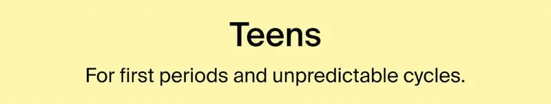 Teens. For first periods and unpredictable cycles.