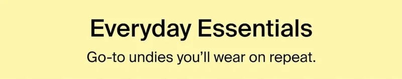 Everyday Essentials - Go-to undies you’ll wear on repeat.