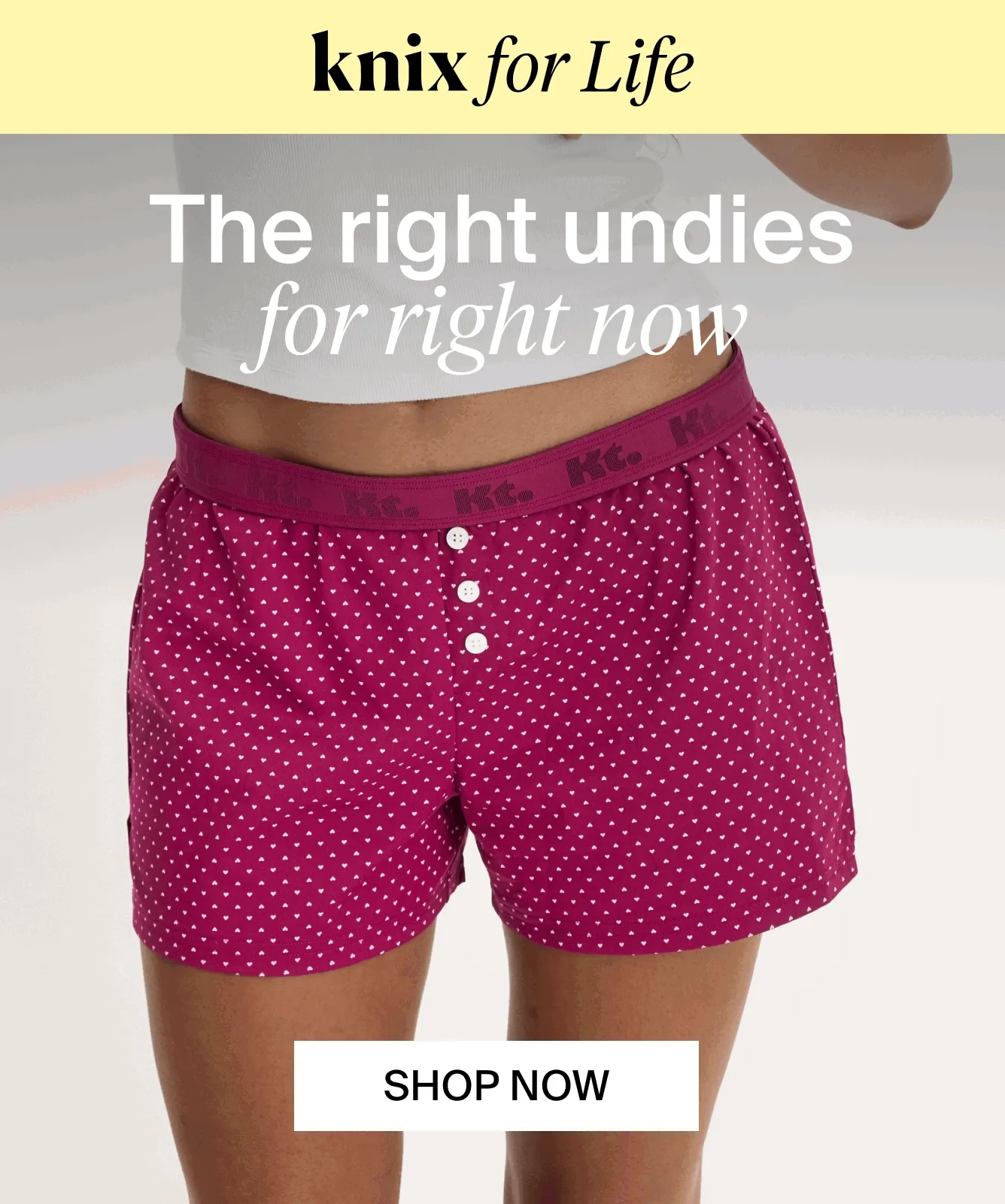 Knic for life. The right undies for right now.