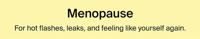 Menopause. For hot flashes, leaks, and feeling like yourself again.