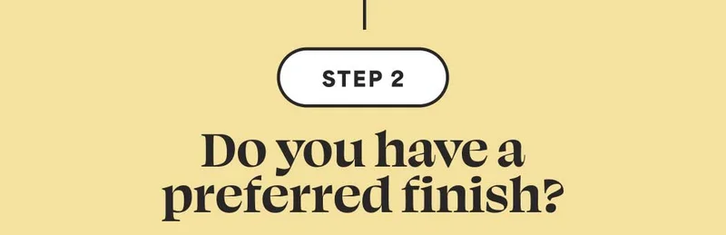 STEP 2: Do you have a preferred finish?