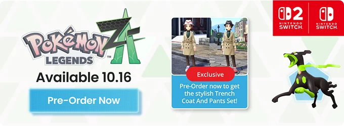 Pokémon Legends: Z-A Available 10.16 | Pre-Order Now | Exclusive Pre-Order now to get the stylish Trench Coat And Pants Set! Pokémon Legends: Z-A Available 10.16 | Pre-Order Now | Exclusive Pre-Order now to get the stylish Trench Coat And Pants Set!