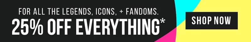 For al lthe Legends, Icons and Fandoms take 25% off EVERYTHING*