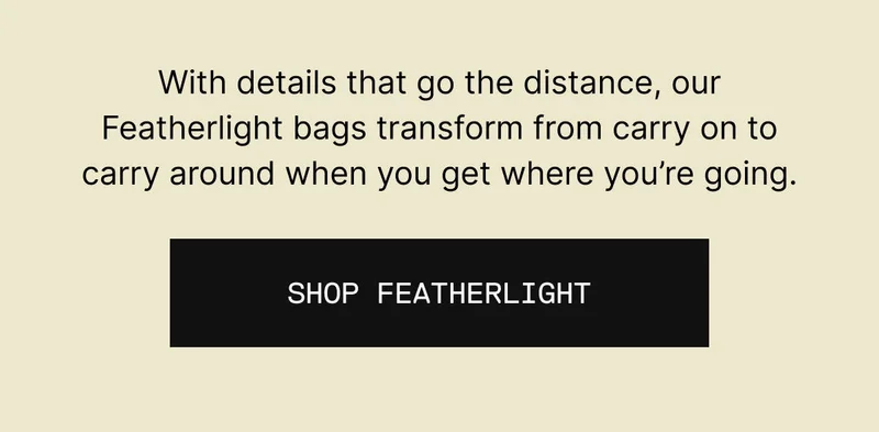 With details that go the distance, our Featherlight bags transform from carry on to carry around when you get where you’re going. Shop Featherlight