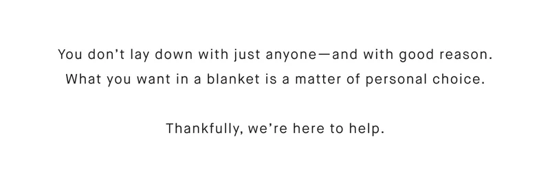 You don’t lay down with just anyone—and with good reason. What you want in a blanket is a matter of personal choice.  Thankfully, we’re here to help.