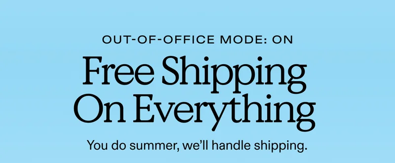 Out-of-office mode: ON.  Free Shipping On Everything.  You do summer, we'll handle shipping.