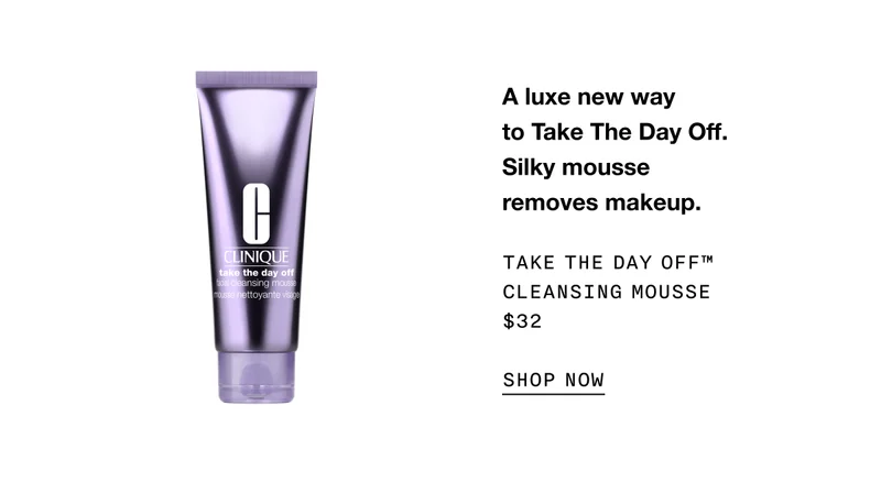 A luxe new way to Take The Day Off. Silky mousse removes makeup. Take The Day Off™ Cleansing Mousse $32 SHOP NOW