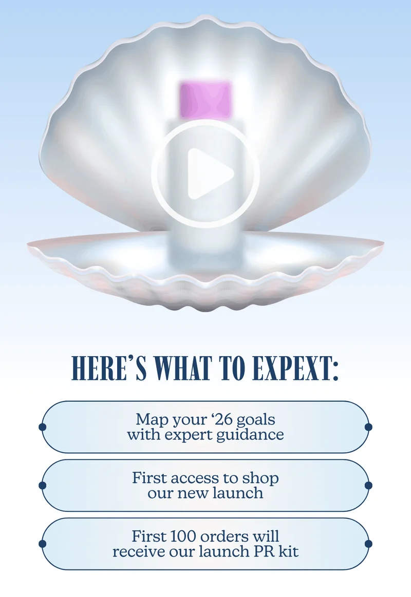 Here’s what to expect: Map your ‘26 goals with expert guidance | First access to shop our new launch | First 100 orders will receive our launch PR kit